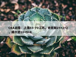 CBA战报：上海83-70江苏，史密斯25+2+2，威尔逊18+9+4