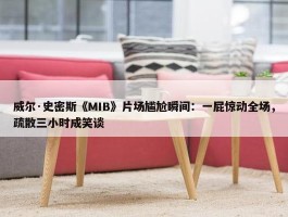 威尔·史密斯《MIB》片场尴尬瞬间：一屁惊动全场，疏散三小时成笑谈