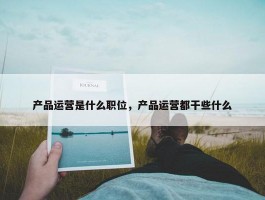 产品运营是什么职位，产品运营都干些什么