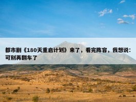 都市剧《180天重启计划》来了，看完阵容，我想说：可别再翻车了