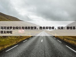 马可波罗全段位出场率登顶，胜率却垫底，玩家：都怪基德太帅啦