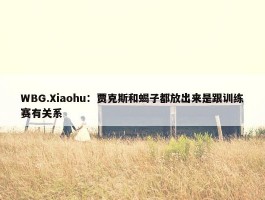 WBG.Xiaohu：贾克斯和蝎子都放出来是跟训练赛有关系