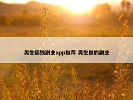 男生搞钱副业app推荐 男生做的副业