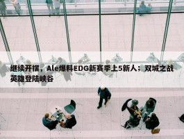 继续开摆，Ale爆料EDG新赛季上5新人；双城之战英雄登陆峡谷