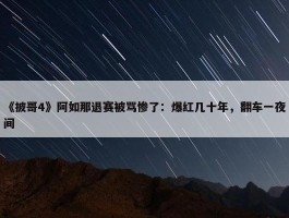 《披哥4》阿如那退赛被骂惨了：爆红几十年，翻车一夜间