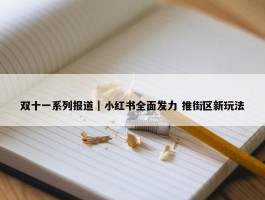 双十一系列报道｜小红书全面发力 推街区新玩法