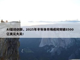 AI驱动创新，2025年半导体市场或将突破8500亿美元大关！