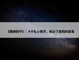 《锦绣安宁》：4个扎心情节，暗示了后妈的恶毒