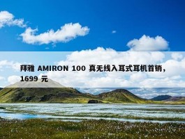 拜雅 AMIRON 100 真无线入耳式耳机首销，1699 元