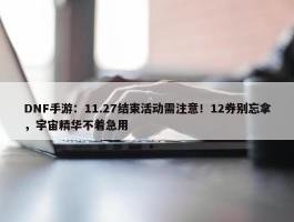 DNF手游：11.27结束活动需注意！12券别忘拿，宇宙精华不着急用