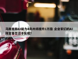 马斯克称AI能力4年内将提升1万倍 企业家们的AI预言是否过于乐观？