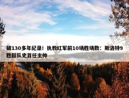 破130多年纪录！执教红军前10场胜场数：斯洛特9胜超队史首任主帅