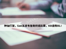 神仙打架，San五杀韦鲁斯终结比赛，KB击败BL！