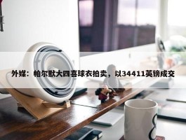 外媒：帕尔默大四喜球衣拍卖，以34411英镑成交