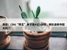 奇迹！CBA“铁王”单节轰4记3分球，带队击败夺冠大热门