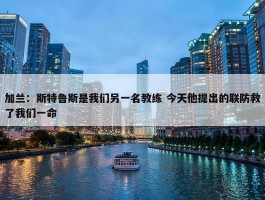 加兰：斯特鲁斯是我们另一名教练 今天他提出的联防救了我们一命