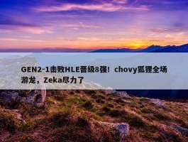 GEN2-1击败HLE晋级8强！chovy狐狸全场游龙，Zeka尽力了