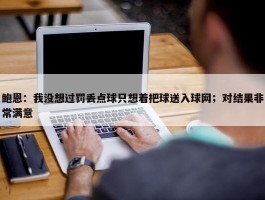 鲍恩：我没想过罚丢点球只想着把球送入球网；对结果非常满意