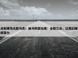 点射建功大胜马竞！迪马利亚社媒：全取三分，让我们继续努力