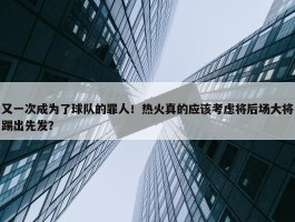 又一次成为了球队的罪人！热火真的应该考虑将后场大将踢出先发？