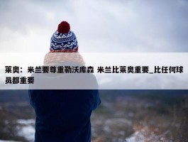 莱奥：米兰要尊重勒沃库森 米兰比莱奥重要_比任何球员都重要