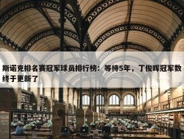 斯诺克排名赛冠军球员排行榜：等待5年，丁俊晖冠军数终于更新了