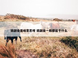 搞副业是啥意思呀 搞副业一般都能干什么