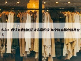 科尔：我认为我们的防守非常积极 每个阵容都会拼尽全力