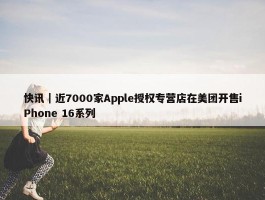 快讯｜近7000家Apple授权专营店在美团开售iPhone 16系列