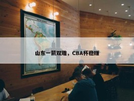 山东一箭双雕，CBA杯稳赚