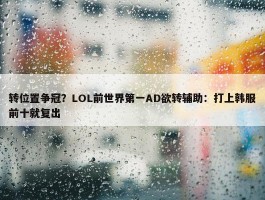 转位置争冠？LOL前世界第一AD欲转辅助：打上韩服前十就复出