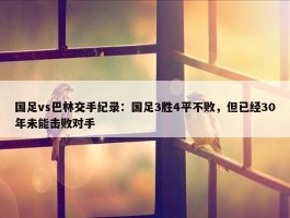 国足vs巴林交手纪录：国足3胜4平不败，但已经30年未能击败对手