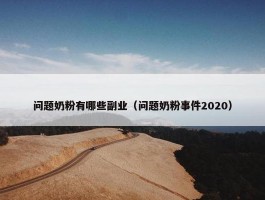 问题奶粉有哪些副业（问题奶粉事件2020）