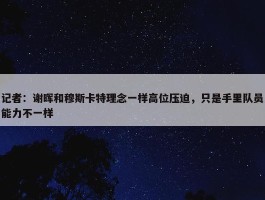 记者：谢晖和穆斯卡特理念一样高位压迫，只是手里队员能力不一样