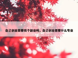 自己创业需要找个副业吗，自己创业需要什么专业