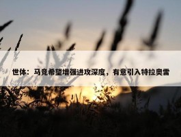 世体：马竞希望增强进攻深度，有意引入特拉奥雷