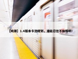 【鸣潮】1.4版本卡池规划，谁能忍住不抽椿啊！