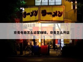 京麦电商怎么运营赚钱，京麦怎么开店