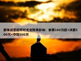 都体谈意超杯对尤文财务影响：参赛160万欧+决赛500万+夺冠800万