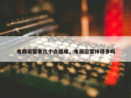 电商运营拿几个点提成，电商运营挣得多吗