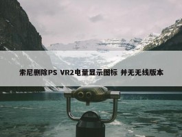 索尼删除PS VR2电量显示图标 并无无线版本