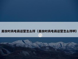 美妆时尚电商运营怎么样（美妆时尚电商运营怎么样啊）