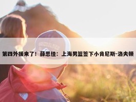 第四外援来了！薛思佳：上海男篮签下小肯尼斯-洛夫顿