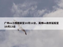 广州vs江西提前至10月12日，英博vs南京延后至10月13日