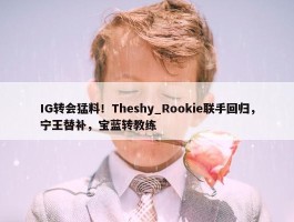 IG转会猛料！Theshy_Rookie联手回归，宁王替补，宝蓝转教练