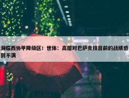 濒临西协甲降级区！世体：高层对巴萨竞技目前的战绩感到不满