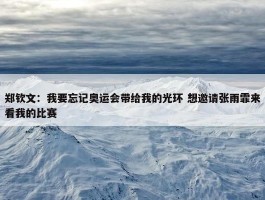 郑钦文：我要忘记奥运会带给我的光环 想邀请张雨霏来看我的比赛