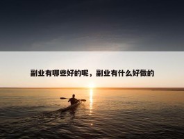 副业有哪些好的呢，副业有什么好做的