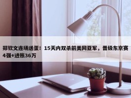 郑钦文连场送蛋！15天内双杀前美网亚军，晋级东京赛4强+进账36万