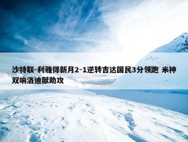 沙特联-利雅得新月2-1逆转吉达国民3分领跑 米神双响洛迪献助攻